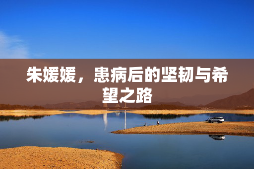 朱媛媛，患病后的坚韧与希望之路