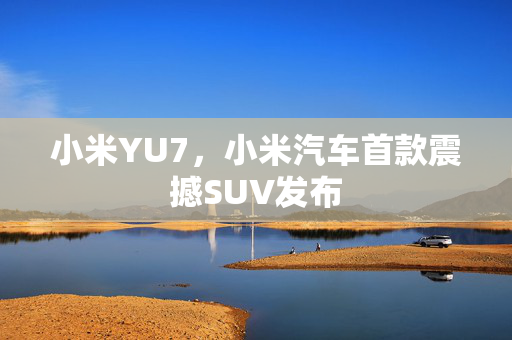 小米YU7，小米汽车首款震撼SUV发布