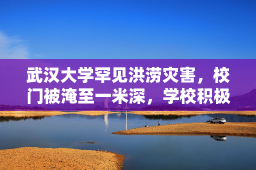 武汉大学罕见洪涝灾害，校门被淹至一米深，学校积极应对