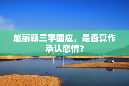 赵丽颖三字回应，是否算作承认恋情？