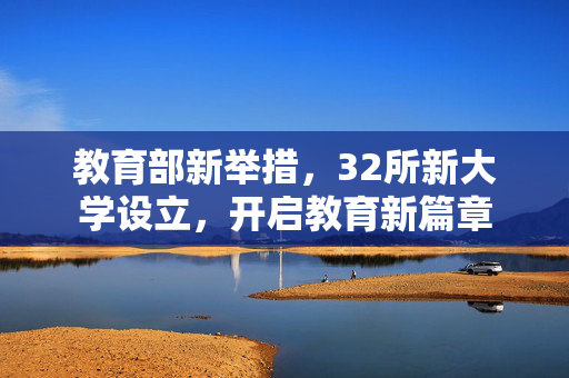 教育部新举措，32所新大学设立，开启教育新篇章