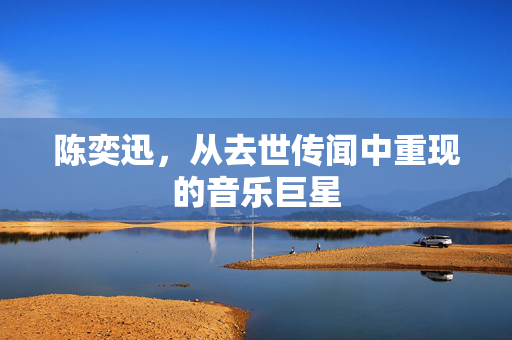 陈奕迅，从去世传闻中重现的音乐巨星