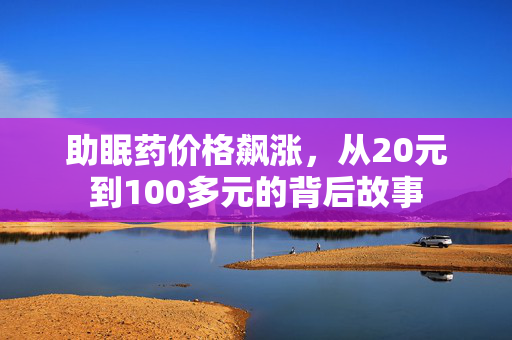 助眠药价格飙涨，从20元到100多元的背后故事