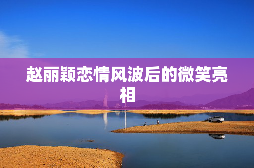 赵丽颖恋情风波后的微笑亮相