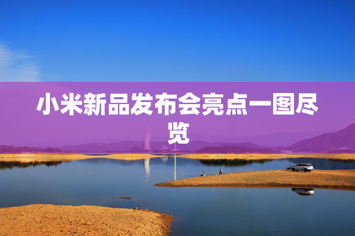 小米新品发布会亮点一图尽览
