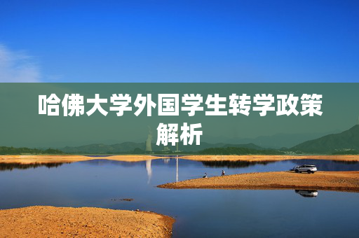 哈佛大学外国学生转学政策解析