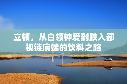 立顿，从白领钟爱到跌入鄙视链底端的饮料之路