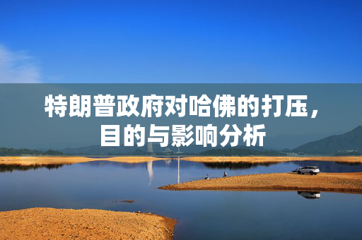 特朗普政府对哈佛的打压，目的与影响分析
