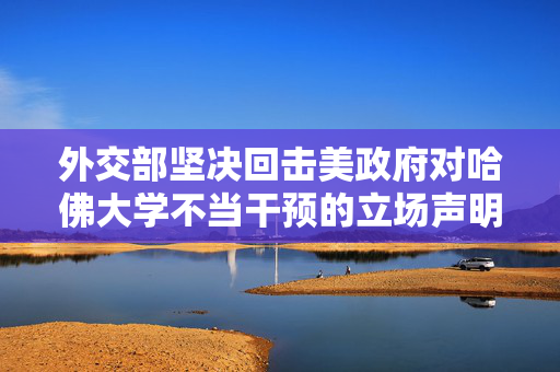 外交部坚决回击美政府对哈佛大学不当干预的立场声明