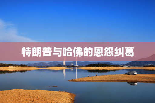 特朗普与哈佛的恩怨纠葛