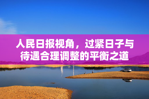 人民日报视角，过紧日子与待遇合理调整的平衡之道