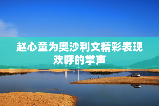 赵心童为奥沙利文精彩表现欢呼的掌声