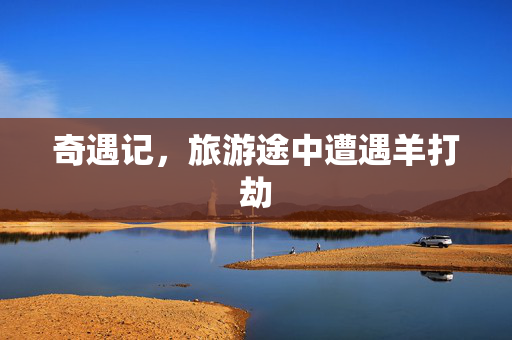 奇遇记，旅游途中遭遇羊打劫