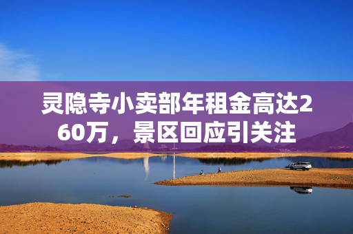 灵隐寺小卖部年租金高达260万，景区回应引关注