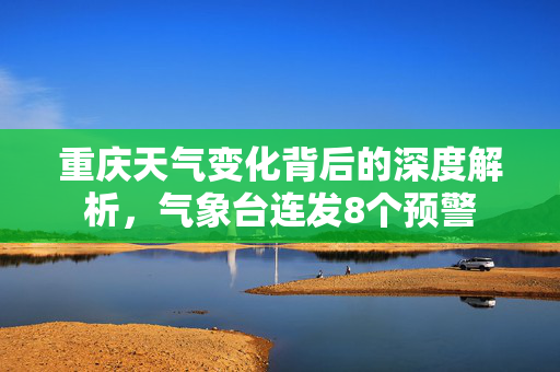 重庆天气变化背后的深度解析，气象台连发8个预警