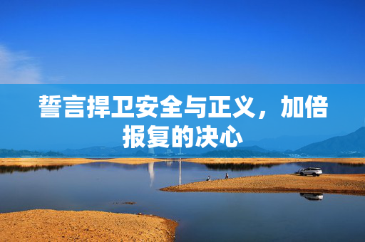 誓言捍卫安全与正义，加倍报复的决心