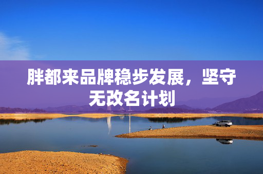 胖都来品牌稳步发展，坚守无改名计划