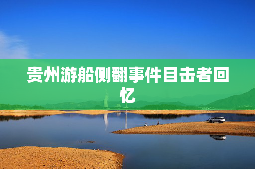 贵州游船侧翻事件目击者回忆