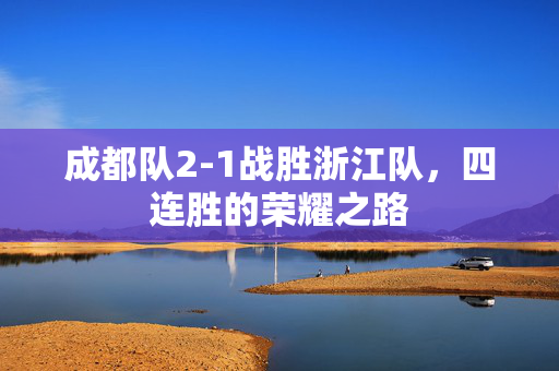 成都队2-1战胜浙江队，四连胜的荣耀之路
