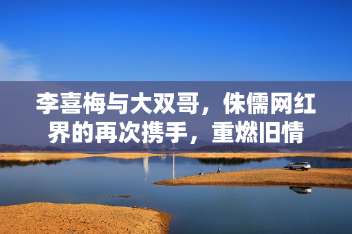 李喜梅与大双哥，侏儒网红界的再次携手，重燃旧情