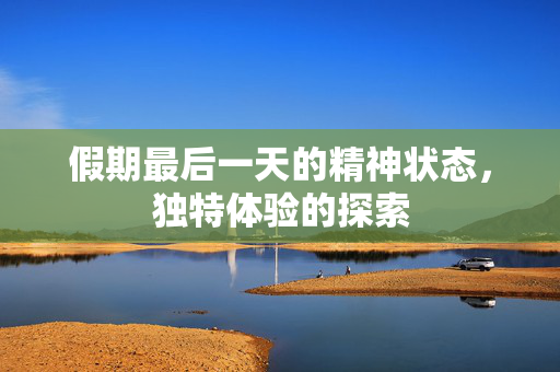 假期最后一天的精神状态，独特体验的探索