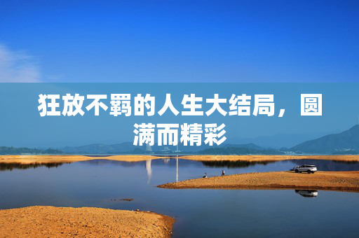 狂放不羁的人生大结局，圆满而精彩