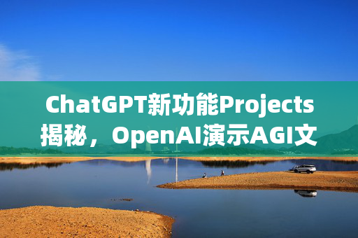 ChatGPT新功能Projects揭秘，OpenAI演示AGI文件夹引热议