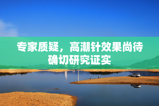 专家质疑，高潮针效果尚待确切研究证实