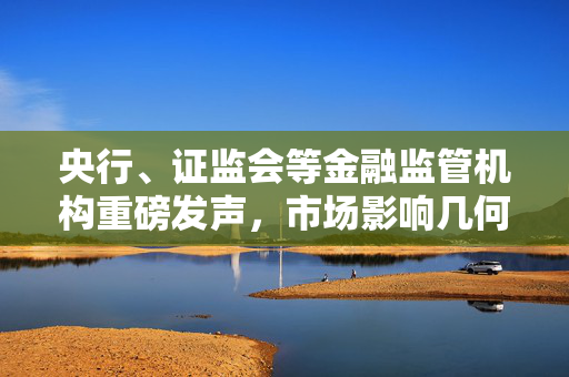央行、证监会等金融监管机构重磅发声，市场影响几何？