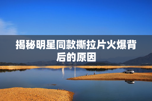 揭秘明星同款撕拉片火爆背后的原因