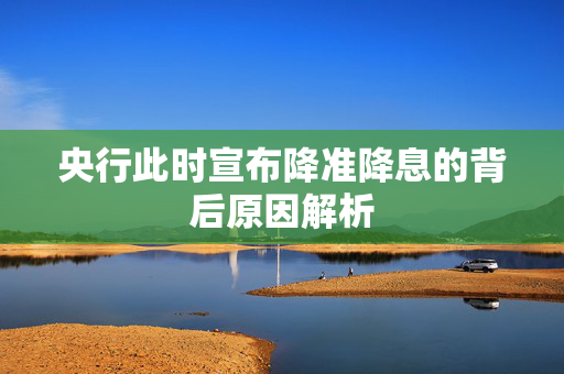央行此时宣布降准降息的背后原因解析