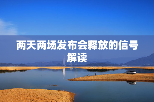 两天两场发布会释放的信号解读