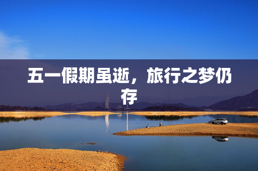 五一假期虽逝，旅行之梦仍存