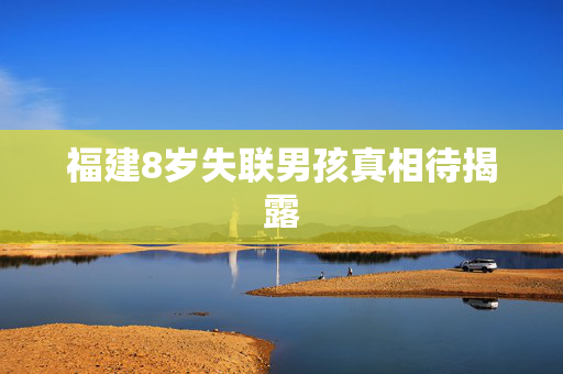 福建8岁失联男孩真相待揭露