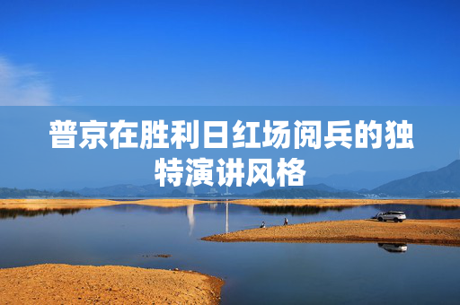 普京在胜利日红场阅兵的独特演讲风格