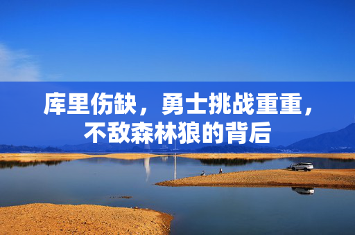 库里伤缺，勇士挑战重重，不敌森林狼的背后