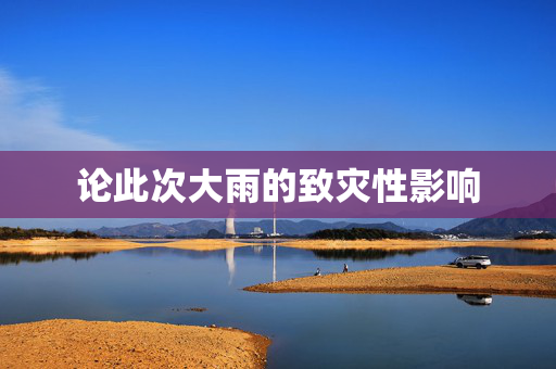 论此次大雨的致灾性影响