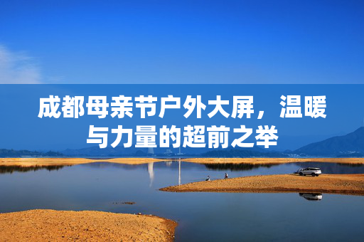 成都母亲节户外大屏，温暖与力量的超前之举