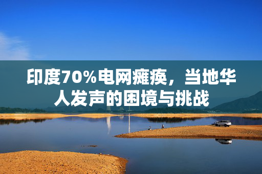 印度70%电网瘫痪，当地华人发声的困境与挑战