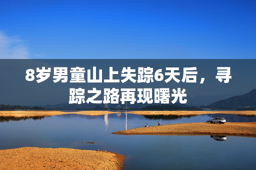 8岁男童山上失踪6天后，寻踪之路再现曙光