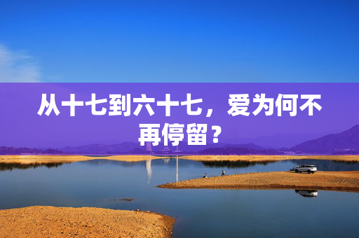 从十七到六十七，爱为何不再停留？