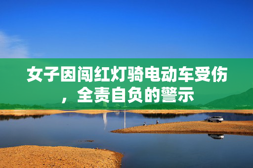 女子因闯红灯骑电动车受伤，全责自负的警示