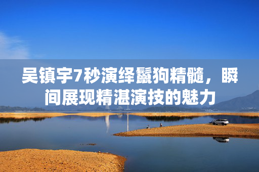 吴镇宇7秒演绎鬣狗精髓，瞬间展现精湛演技的魅力