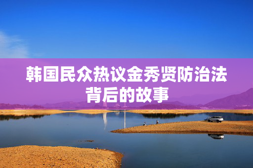 韩国民众热议金秀贤防治法背后的故事