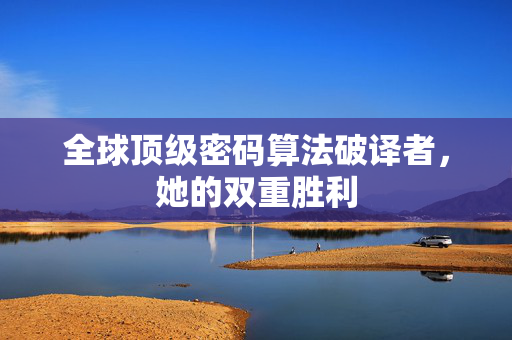 全球顶级密码算法破译者，她的双重胜利