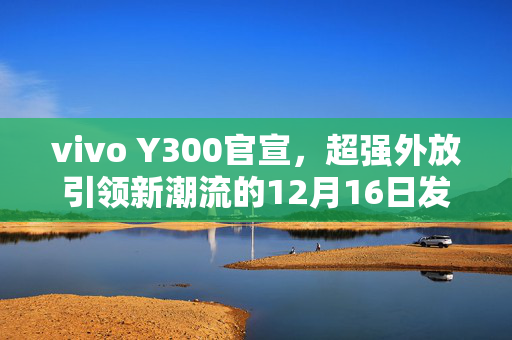 vivo Y300官宣，超强外放引领新潮流的12月16日发布