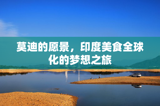莫迪的愿景，印度美食全球化的梦想之旅