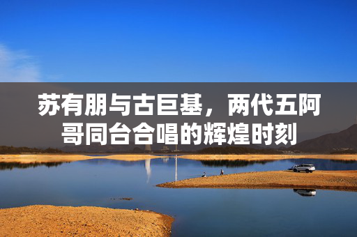 苏有朋与古巨基，两代五阿哥同台合唱的辉煌时刻