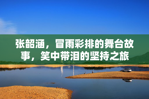 张韶涵，冒雨彩排的舞台故事，笑中带泪的坚持之旅