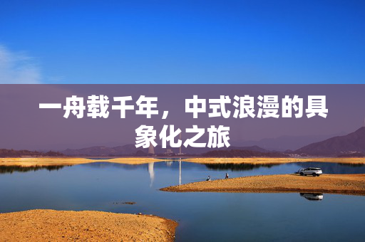一舟载千年，中式浪漫的具象化之旅